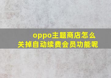 oppo主题商店怎么关掉自动续费会员功能呢