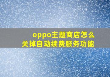 oppo主题商店怎么关掉自动续费服务功能