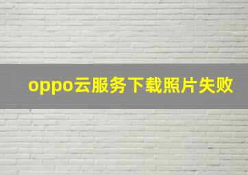 oppo云服务下载照片失败