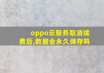 oppo云服务取消续费后,数据会永久保存吗