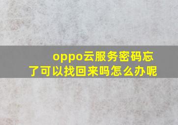 oppo云服务密码忘了可以找回来吗怎么办呢