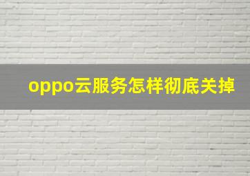 oppo云服务怎样彻底关掉