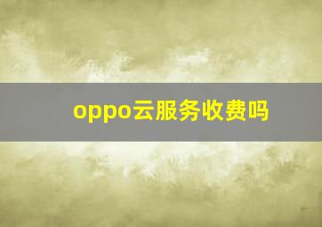 oppo云服务收费吗