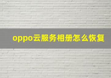 oppo云服务相册怎么恢复