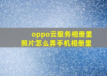 oppo云服务相册里照片怎么弄手机相册里