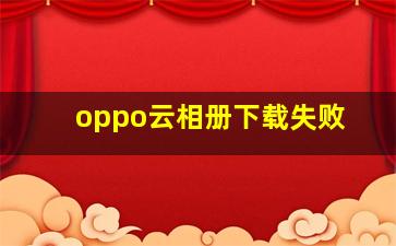 oppo云相册下载失败