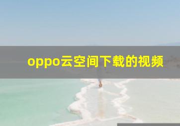 oppo云空间下载的视频