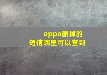 oppo删掉的短信哪里可以查到