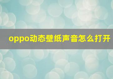 oppo动态壁纸声音怎么打开