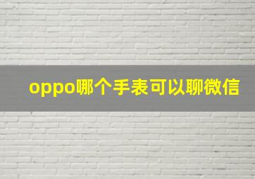 oppo哪个手表可以聊微信