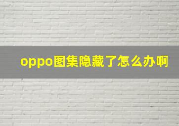 oppo图集隐藏了怎么办啊