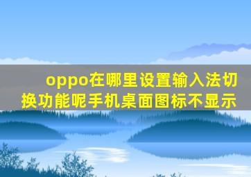 oppo在哪里设置输入法切换功能呢手机桌面图标不显示