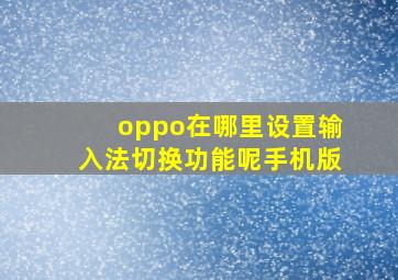 oppo在哪里设置输入法切换功能呢手机版