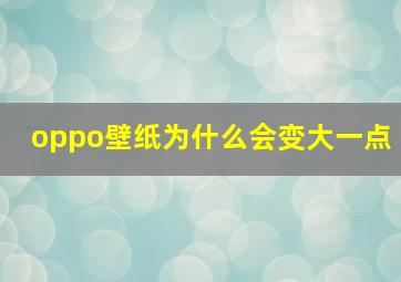 oppo壁纸为什么会变大一点