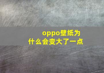 oppo壁纸为什么会变大了一点