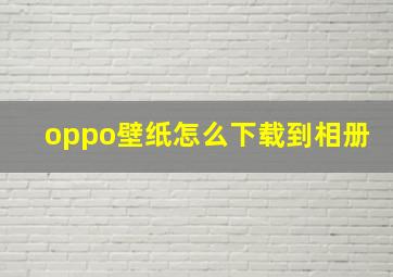 oppo壁纸怎么下载到相册