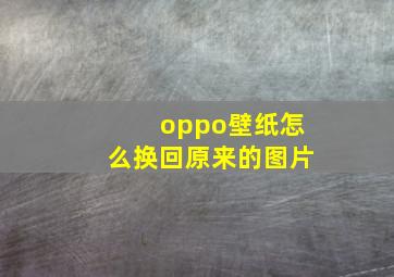 oppo壁纸怎么换回原来的图片