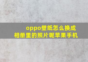 oppo壁纸怎么换成相册里的照片呢苹果手机