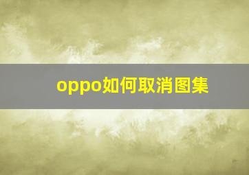 oppo如何取消图集