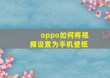 oppo如何将视频设置为手机壁纸