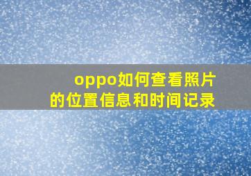 oppo如何查看照片的位置信息和时间记录