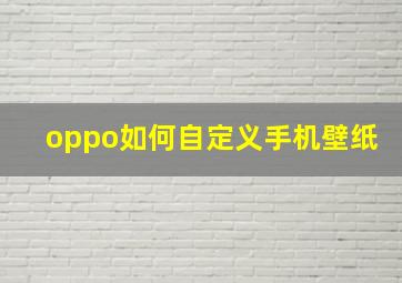 oppo如何自定义手机壁纸