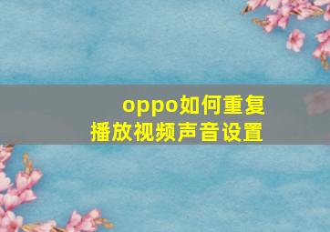 oppo如何重复播放视频声音设置