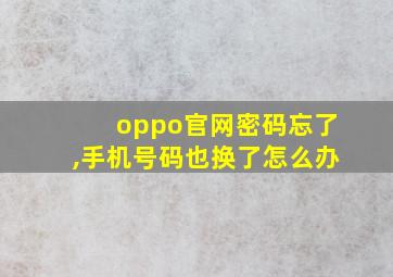 oppo官网密码忘了,手机号码也换了怎么办