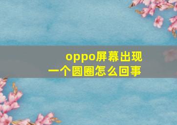 oppo屏幕出现一个圆圈怎么回事