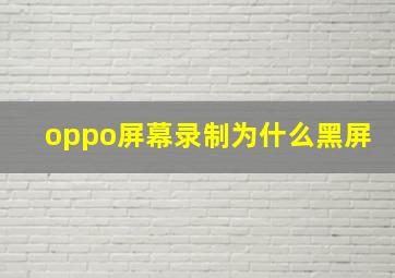 oppo屏幕录制为什么黑屏