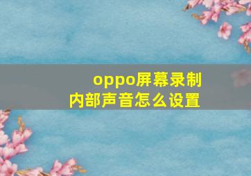 oppo屏幕录制内部声音怎么设置