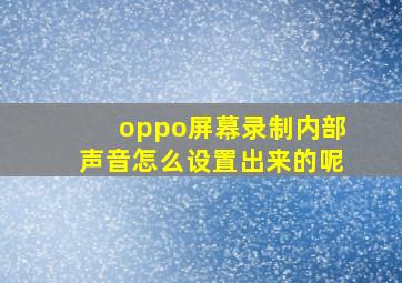 oppo屏幕录制内部声音怎么设置出来的呢