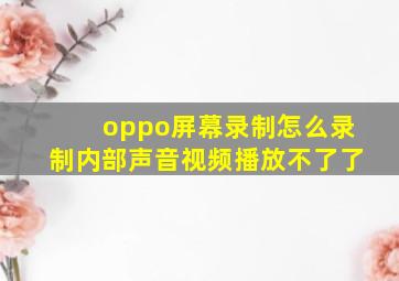 oppo屏幕录制怎么录制内部声音视频播放不了了