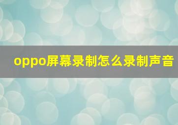 oppo屏幕录制怎么录制声音