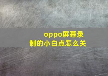 oppo屏幕录制的小白点怎么关