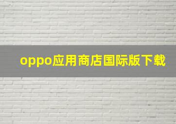 oppo应用商店国际版下载