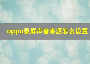 oppo录屏声音来源怎么设置