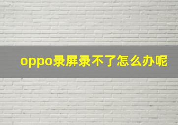 oppo录屏录不了怎么办呢