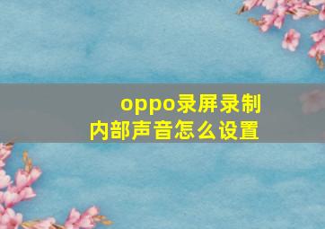 oppo录屏录制内部声音怎么设置