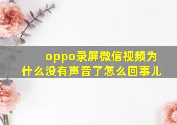 oppo录屏微信视频为什么没有声音了怎么回事儿