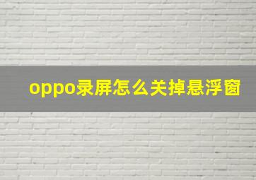 oppo录屏怎么关掉悬浮窗