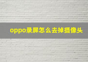 oppo录屏怎么去掉摄像头