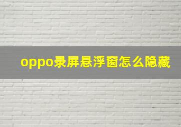 oppo录屏悬浮窗怎么隐藏