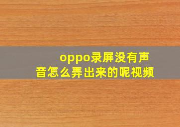 oppo录屏没有声音怎么弄出来的呢视频