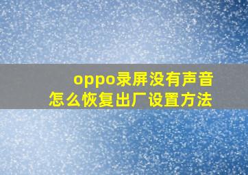 oppo录屏没有声音怎么恢复出厂设置方法