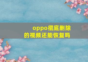 oppo彻底删除的视频还能恢复吗