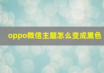 oppo微信主题怎么变成黑色