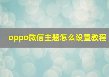 oppo微信主题怎么设置教程