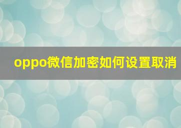 oppo微信加密如何设置取消