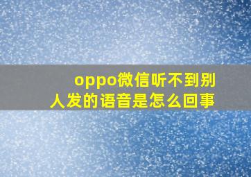 oppo微信听不到别人发的语音是怎么回事